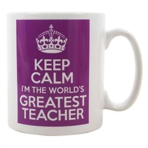 Photo of coffee mug that reads: Keep Calm I'm the world's Greatest Teacher